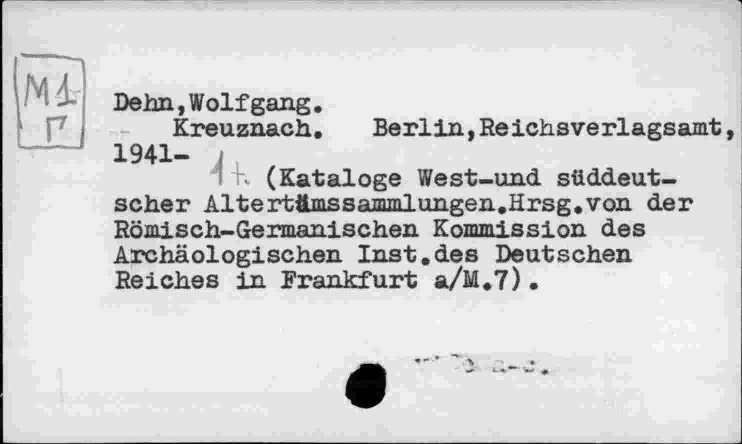 ﻿Dehn,Wolfgang.
Kreuznach. Berlin,Reichsverlagsamt, 1941- ,
1 - (Kataloge West-und süddeutscher Altertämssammlungen.Hrsg.von der Römisch-Germanischen Kommission des Archäologischen Inst.des Deutschen Reiches in Frankfurt a/M.7).